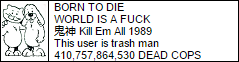 born to die, world is a fuck, kill em all 1989, this user is trash man, big number dead cops